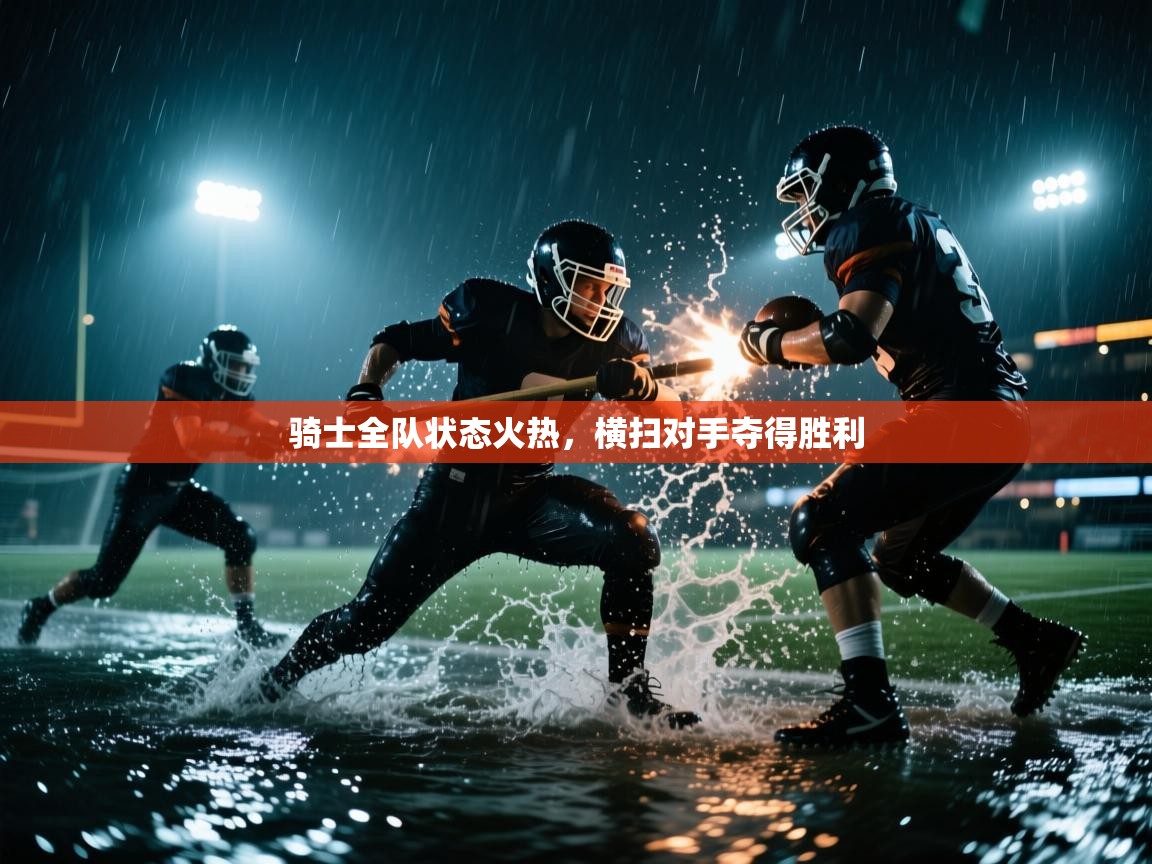 骑士全队状态火热，横扫对手夺得胜利